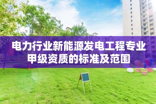 電力行業新能源發電工程專業甲級資質的標準及范圍