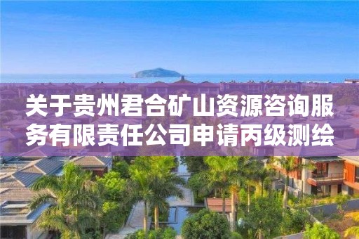 關于貴州君合礦山資源咨詢服務有限責任公司申請丙級測繪資質的公示