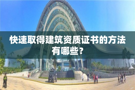 快速取得建筑資質證書的方法有哪些？