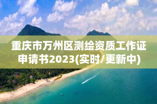 重慶市萬州區測繪資質工作證申請書2023(實時/更新中)