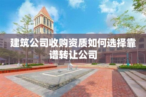 建筑公司收購資質如何選擇靠譜轉讓公司