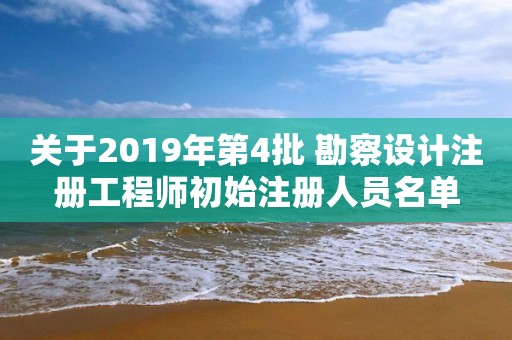 關(guān)于2019年第4批 勘察設(shè)計(jì)注冊工程師初始注冊人員名單