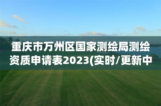 重慶市萬州區國家測繪局測繪資質申請表2023(實時/更新中)