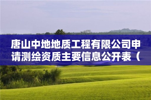 唐山中地地質工程有限公司申請測繪資質主要信息公開表（試行）