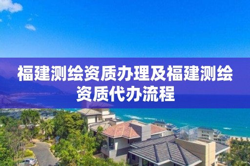 福建測繪資質辦理及福建測繪資質代辦流程