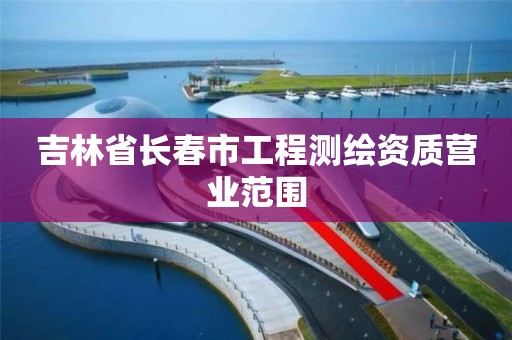 吉林省長春市工程測繪資質營業范圍