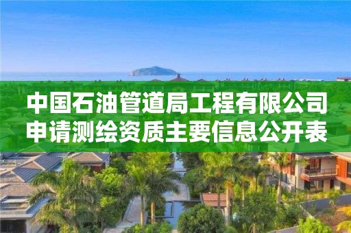 中國(guó)石油管道局工程有限公司申請(qǐng)測(cè)繪資質(zhì)主要信息公開表（試行）