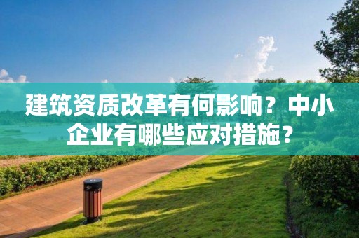 建筑資質改革有何影響？中小企業有哪些應對措施？