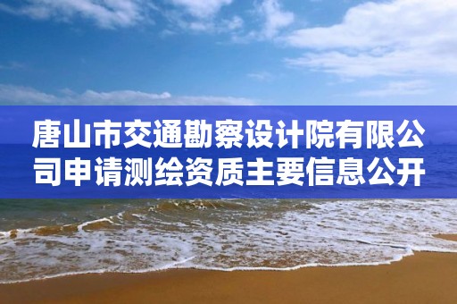 唐山市交通勘察設計院有限公司申請測繪資質主要信息公開表（試行）