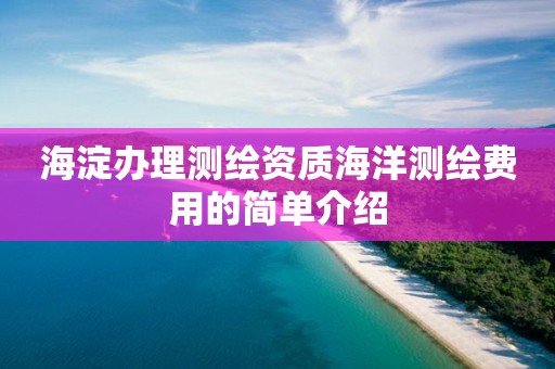 海淀辦理測繪資質(zhì)海洋測繪費(fèi)用的簡單介紹