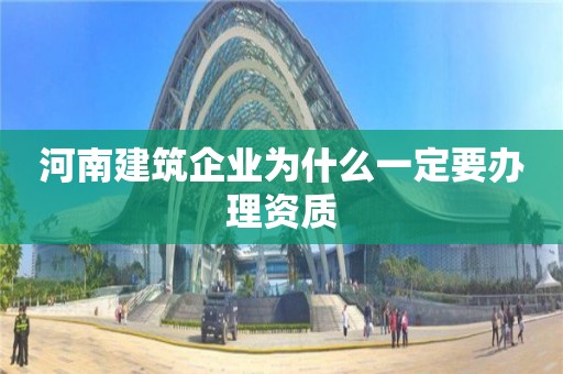 河南建筑企業為什么一定要辦理資質