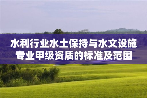 水利行業水土保持與水文設施專業甲級資質的標準及范圍