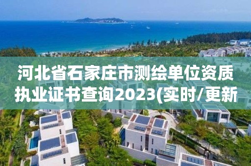 河北省石家莊市測繪單位資質執業證書查詢2023(實時/更新中)