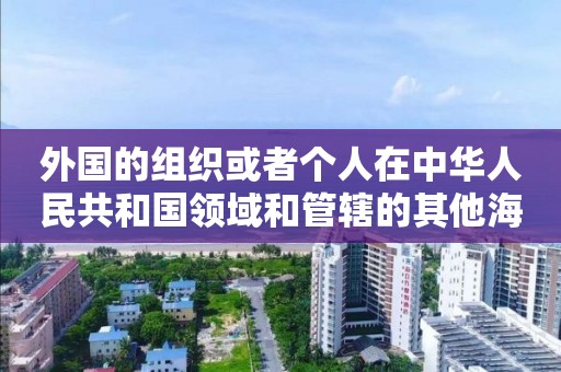 外國的組織或者個人在中華人民共和國領域和管轄的其他海域從事測繪活動審批常見問題