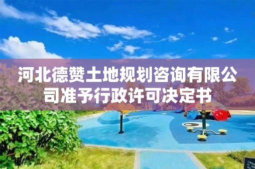 河北德贊土地規(guī)劃咨詢有限公司準予行政許可決定書