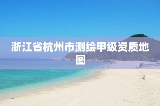 浙江省杭州市測繪甲級資質地圖