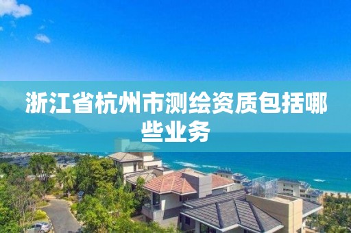 浙江省杭州市測繪資質包括哪些業(yè)務