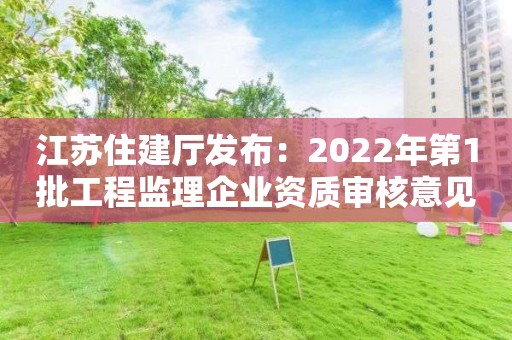 江蘇住建廳發(fā)布：2022年第1批工程監(jiān)理企業(yè)資質(zhì)審核意見的公示