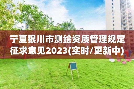 寧夏銀川市測繪資質(zhì)管理規(guī)定征求意見2023(實時/更新中)