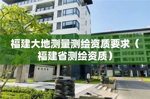 福建大地測量測繪資質要求（福建省測繪資質）