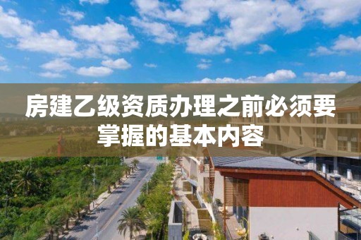 房建乙級資質(zhì)辦理之前必須要掌握的基本內(nèi)容