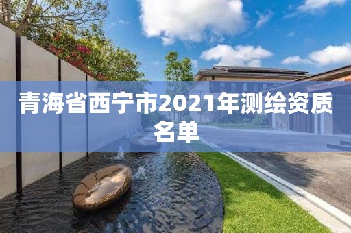 青海省西寧市2021年測繪資質名單