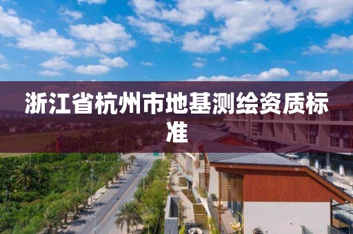 浙江省杭州市地基測繪資質標準