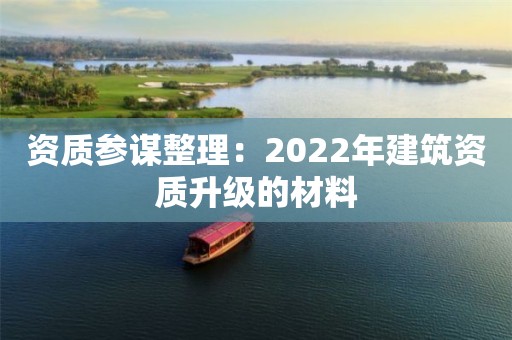 資質參謀整理：2022年建筑資質升級的材料