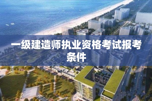 一級建造師執業資格考試報考條件