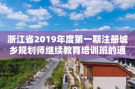 浙江省2019年度第一期注冊城鄉(xiāng)規(guī)劃師繼續(xù)教育培訓(xùn)班的通知