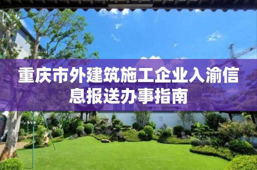 重慶市外建筑施工企業(yè)入渝信息報送辦事指南