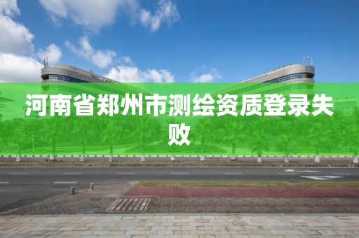 河南省鄭州市測繪資質登錄失敗