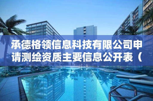 承德格領信息科技有限公司申請測繪資質主要信息公開表（試行）