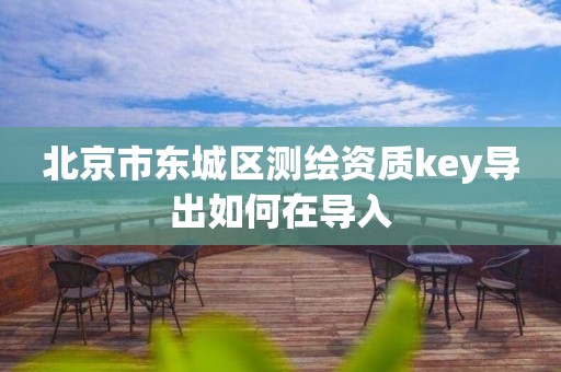 北京市東城區(qū)測(cè)繪資質(zhì)key導(dǎo)出如何在導(dǎo)入