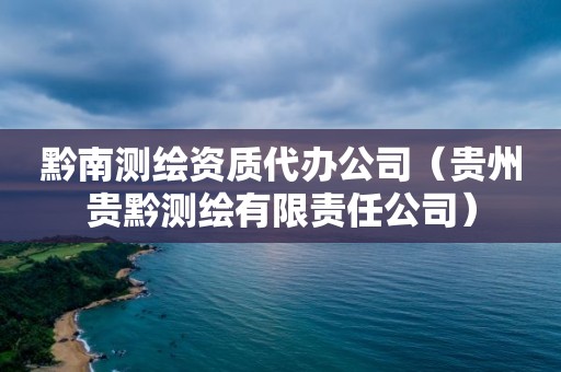 黔南測繪資質代辦公司（貴州貴黔測繪有限責任公司）