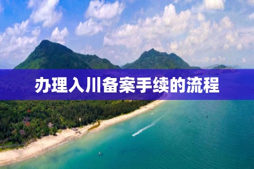 辦理入川備案手續(xù)的流程