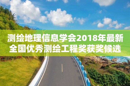 測繪地理信息學會2018年最新全國優秀測繪工程獎獲獎候選項目公告