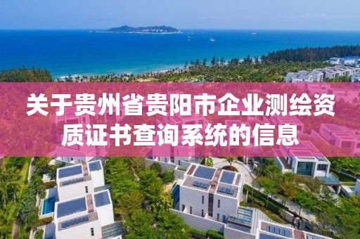 關于貴州省貴陽市企業測繪資質證書查詢系統的信息