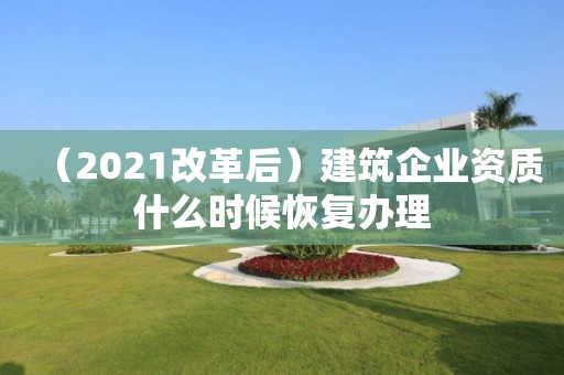 （2021改革后）建筑企業資質什么時候恢復辦理