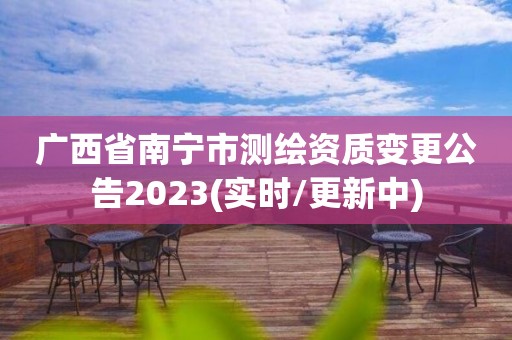 廣西省南寧市測繪資質變更公告2023(實時/更新中)