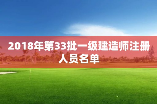 2018年第33批一級(jí)建造師注冊人員名單