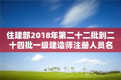 住建部2018年第二十二批到二十四批一級建造師注冊人員名單的公告 