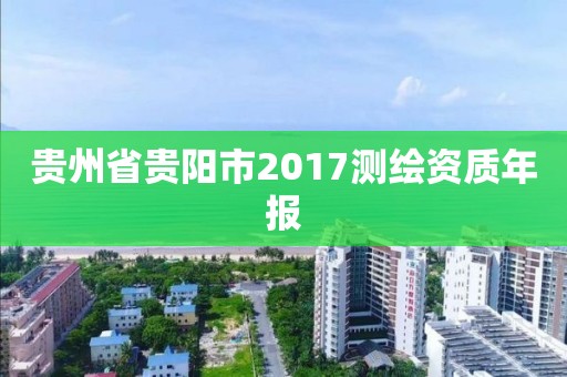 貴州省貴陽市2017測(cè)繪資質(zhì)年報(bào)