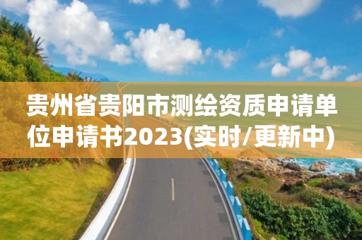 貴州省貴陽市測繪資質(zhì)申請單位申請書2023(實時/更新中)