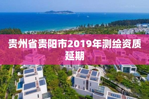 貴州省貴陽市2019年測繪資質延期