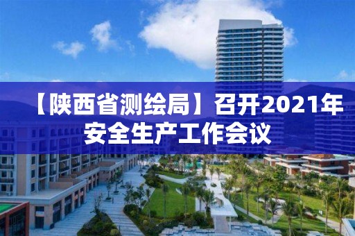 【陜西省測繪局】召開2021年安全生產工作會議