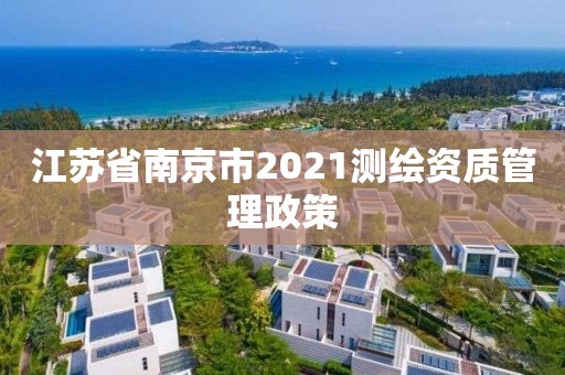 江蘇省南京市2021測繪資質管理政策