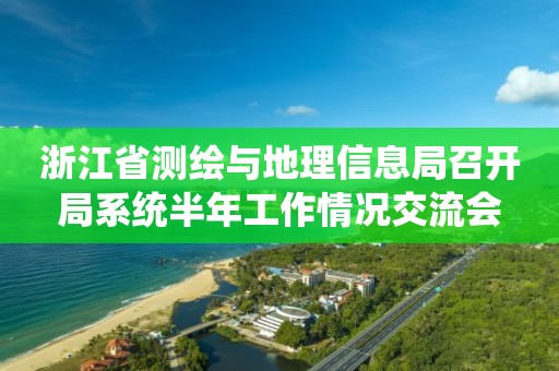 浙江省測繪與地理信息局召開局系統半年工作情況交流會