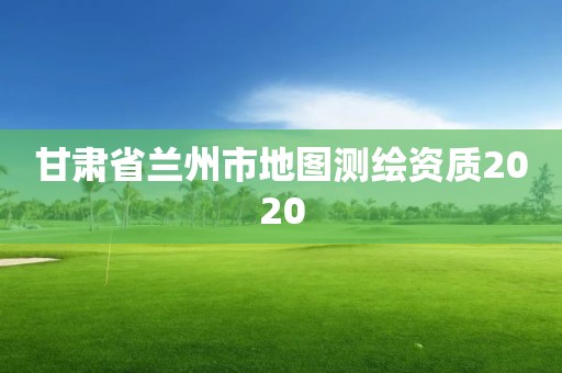 甘肅省蘭州市地圖測繪資質(zhì)2020