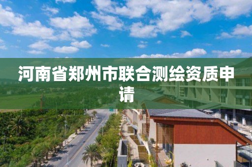 河南省鄭州市聯合測繪資質申請